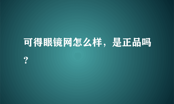 可得眼镜网怎么样，是正品吗？