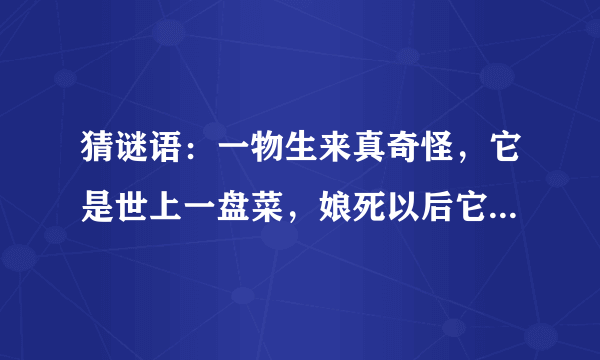 猜谜语：一物生来真奇怪，它是世上一盘菜，娘死以后它才生，它死以后娘还在（打一植物）谜底是什么？