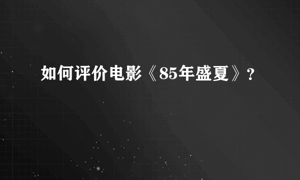 如何评价电影《85年盛夏》？