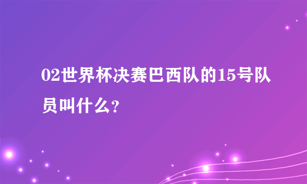 02世界杯决赛巴西队的15号队员叫什么？