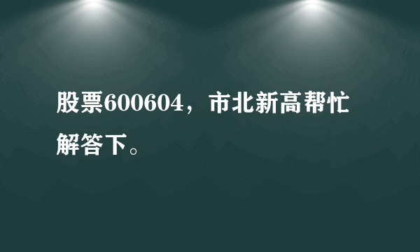 股票600604，市北新高帮忙解答下。