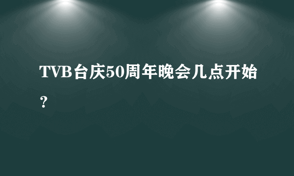 TVB台庆50周年晚会几点开始？