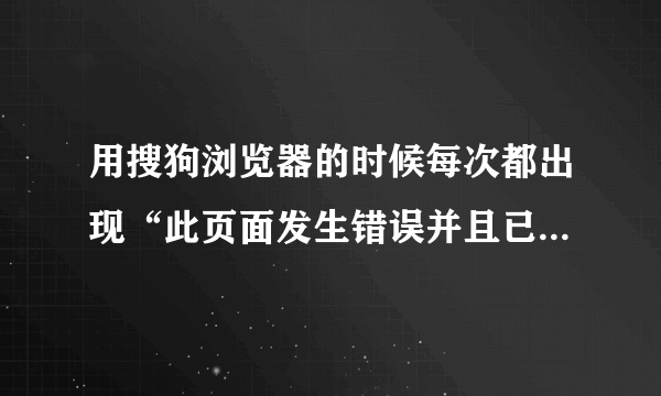 用搜狗浏览器的时候每次都出现“此页面发生错误并且已经崩溃”为什么啊?怎么解决这个问题?