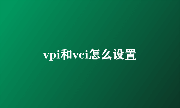 vpi和vci怎么设置