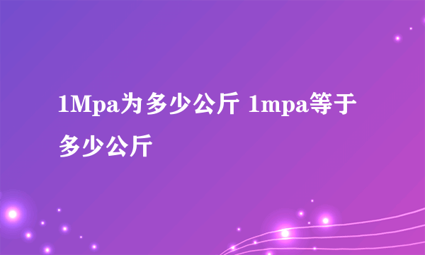 1Mpa为多少公斤 1mpa等于多少公斤