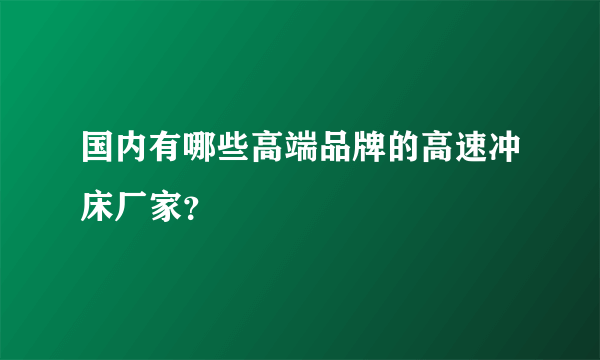 国内有哪些高端品牌的高速冲床厂家？