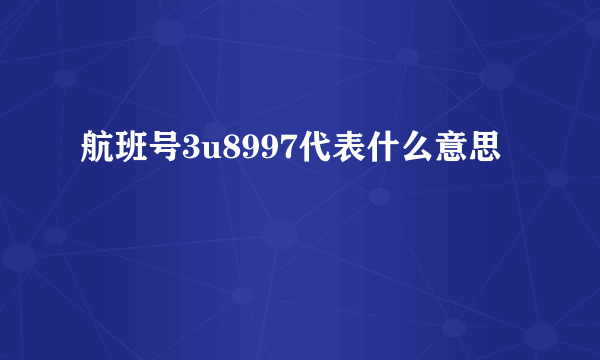 航班号3u8997代表什么意思