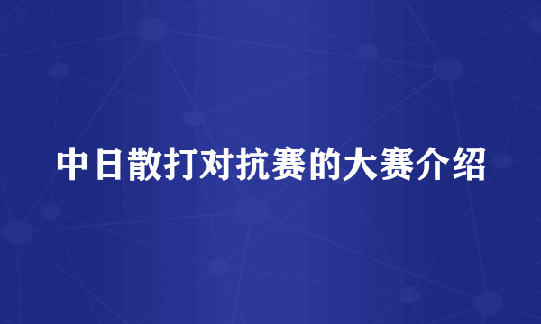 中日散打对抗赛的大赛介绍