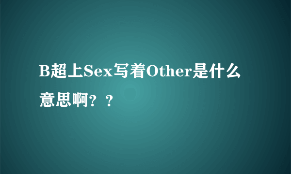 B超上Sex写着Other是什么意思啊？？