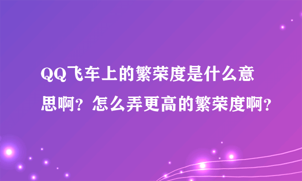 QQ飞车上的繁荣度是什么意思啊？怎么弄更高的繁荣度啊？