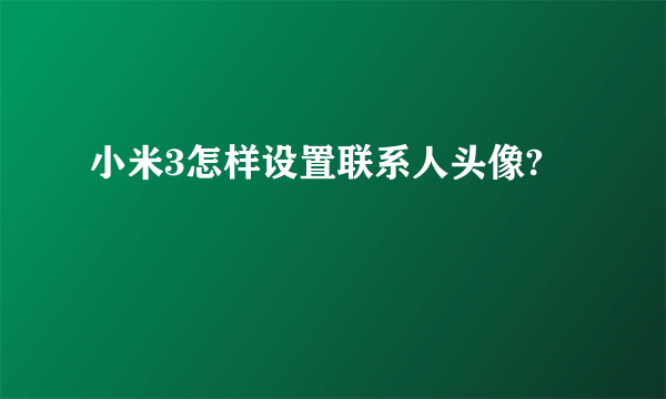 小米3怎样设置联系人头像?