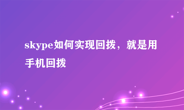 skype如何实现回拨，就是用手机回拨