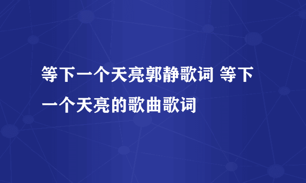 等下一个天亮郭静歌词 等下一个天亮的歌曲歌词