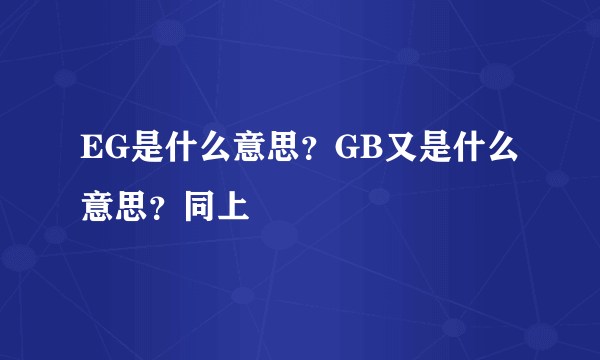 EG是什么意思？GB又是什么意思？同上