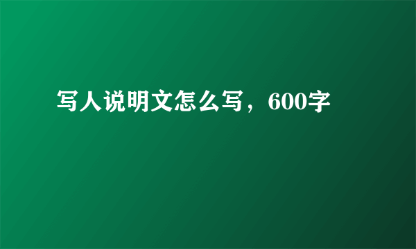 写人说明文怎么写，600字