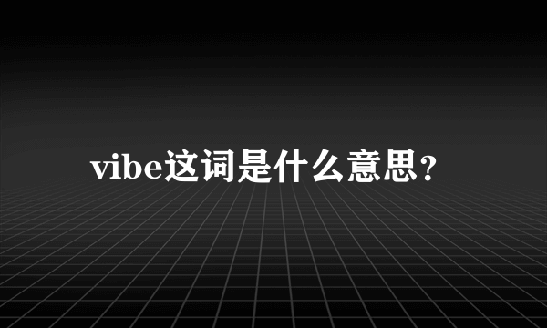 vibe这词是什么意思？