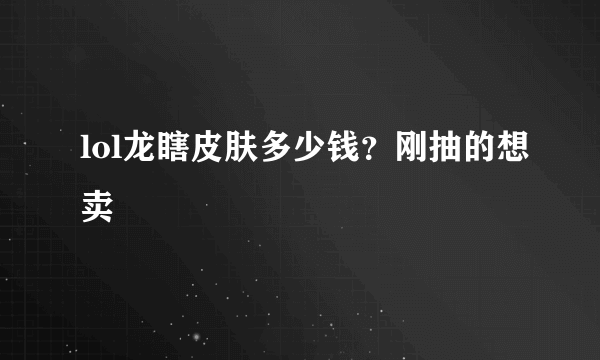 lol龙瞎皮肤多少钱？刚抽的想卖