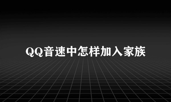 QQ音速中怎样加入家族