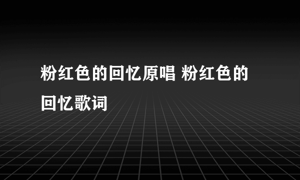 粉红色的回忆原唱 粉红色的回忆歌词