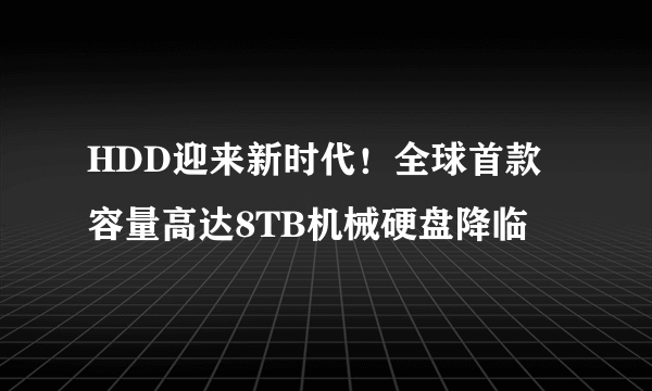 HDD迎来新时代！全球首款容量高达8TB机械硬盘降临