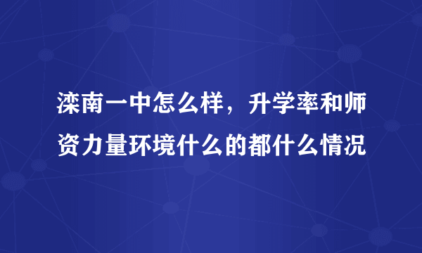 滦南一中怎么样，升学率和师资力量环境什么的都什么情况