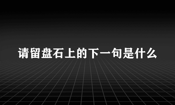 请留盘石上的下一句是什么