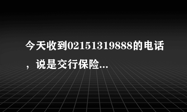 今天收到02151319888的电话，说是交行保险的，说只要每个月直接从信用卡里扣100多元是不是骗人的啊？