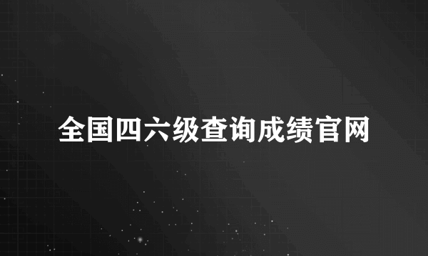 全国四六级查询成绩官网