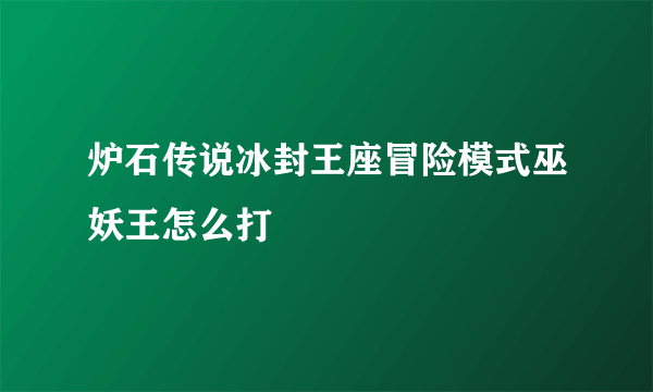 炉石传说冰封王座冒险模式巫妖王怎么打