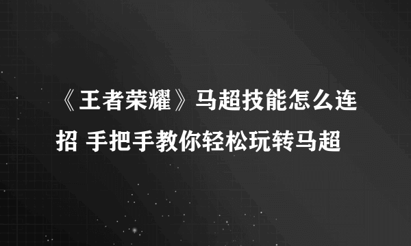 《王者荣耀》马超技能怎么连招 手把手教你轻松玩转马超