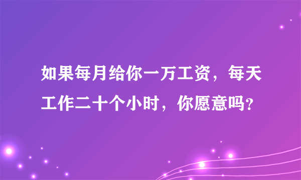 如果每月给你一万工资，每天工作二十个小时，你愿意吗？