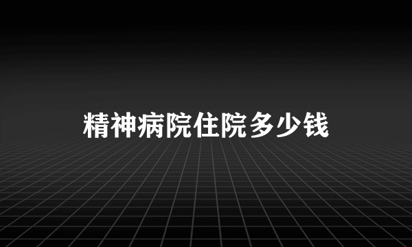 精神病院住院多少钱