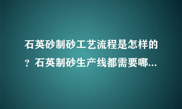 石英砂制砂工艺流程是怎样的？石英制砂生产线都需要哪些设备？