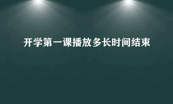 开学第一课播放多长时间结束