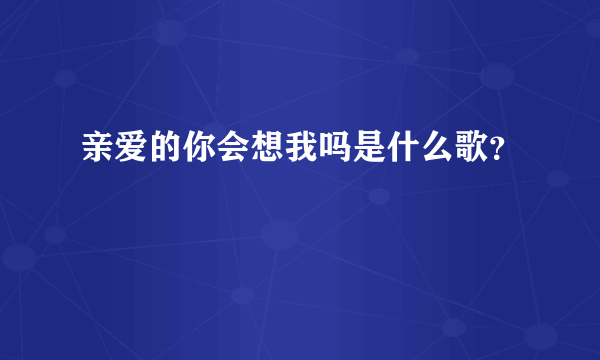 亲爱的你会想我吗是什么歌？