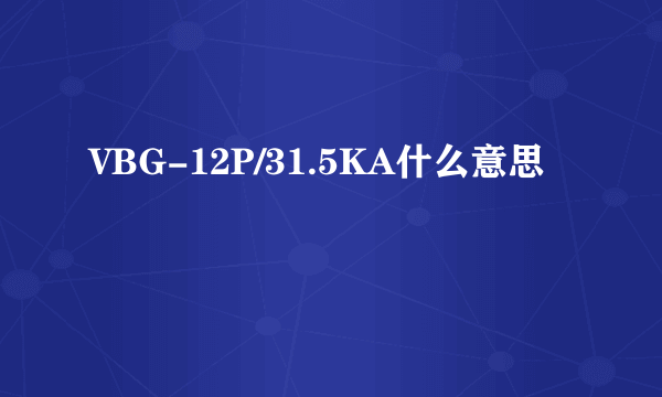 VBG-12P/31.5KA什么意思