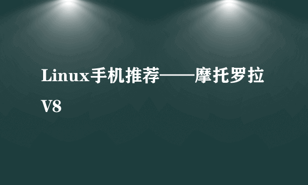 Linux手机推荐——摩托罗拉V8