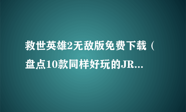 救世英雄2无敌版免费下载（盘点10款同样好玩的JRPG游戏）