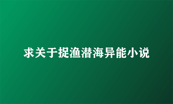 求关于捉渔潜海异能小说