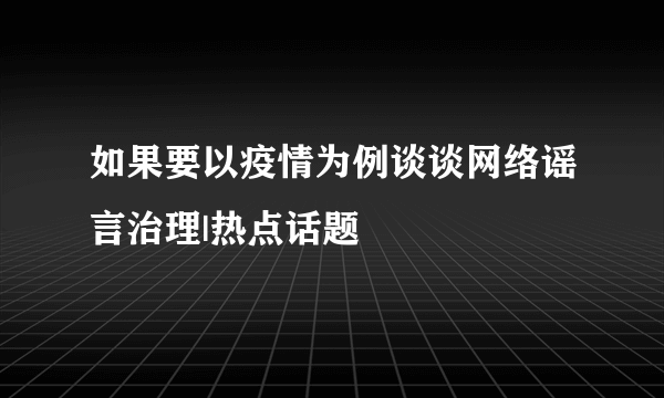 如果要以疫情为例谈谈网络谣言治理|热点话题