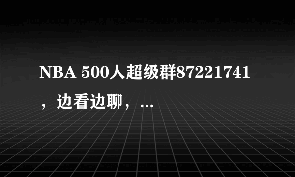 NBA 500人超级群87221741，边看边聊，不怕找不到直播，无兄弟不聊球！