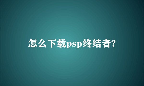 怎么下载psp终结者?