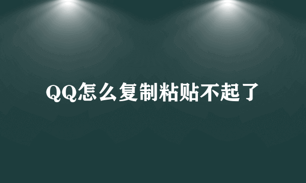 QQ怎么复制粘贴不起了