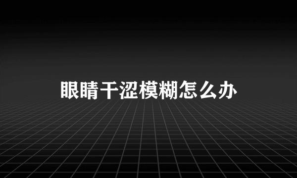 眼睛干涩模糊怎么办