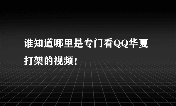 谁知道哪里是专门看QQ华夏打架的视频！