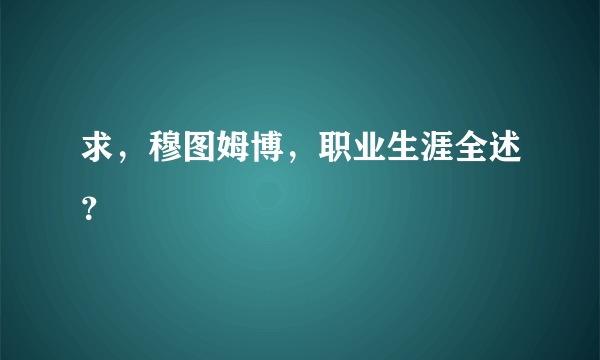 求，穆图姆博，职业生涯全述？