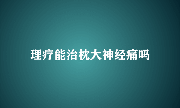 理疗能治枕大神经痛吗