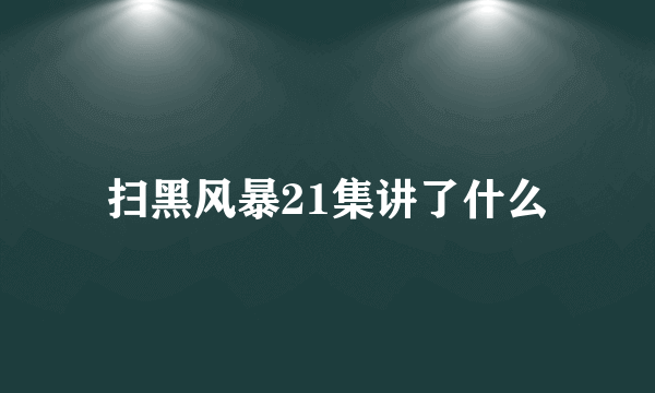 扫黑风暴21集讲了什么