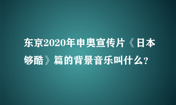 东京2020年申奥宣传片《日本够酷》篇的背景音乐叫什么？