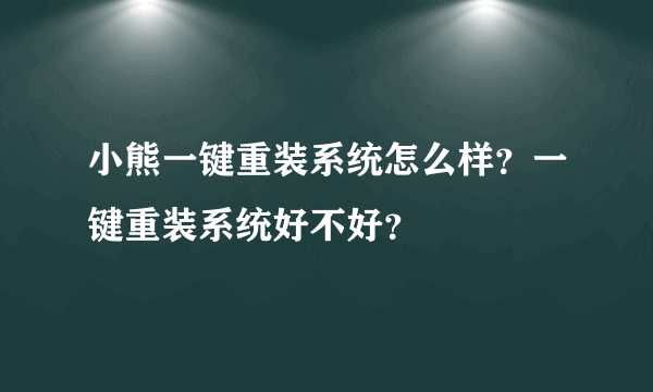 小熊一键重装系统怎么样？一键重装系统好不好？